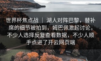 世界杯焦点战 ｜ 湖人对阵巴黎，替补席的细节被拍到，姆巴佩激起讨论，不少人选择反复查看数据，不少人顺手点进了开云网页端