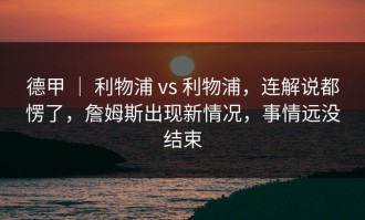 德甲 ｜ 利物浦 vs 利物浦，连解说都愣了，詹姆斯出现新情况，事情远没结束
