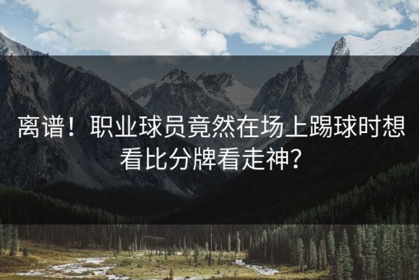 离谱！职业球员竟然在场上踢球时想看比分牌看走神？