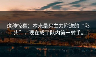 这种惊喜：本来是买主力附送的“彩头”，现在成了队内第一射手。
