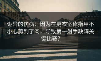 诡异的伤病：因为在更衣室修指甲不小心剪到了肉，导致第一射手缺阵关键比赛？