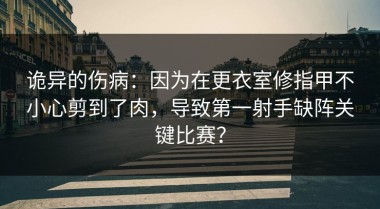诡异的伤病：因为在更衣室修指甲不小心剪到了肉，导致第一射手缺阵关键比赛？