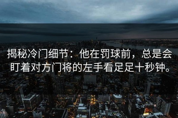揭秘冷门细节：他在罚球前，总是会盯着对方门将的左手看足足十秒钟。