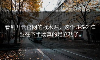 看到开云官网的战术贴，这个 3-5-2 阵型在下半场真的是立功了。