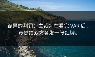 诡异的判罚：主裁判在看完 VAR 后，竟然给双方各发一张红牌。