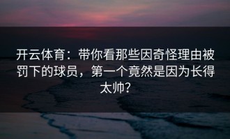 开云体育：带你看那些因奇怪理由被罚下的球员，第一个竟然是因为长得太帅？