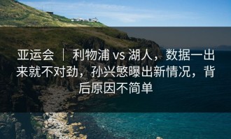 亚运会 ｜ 利物浦 vs 湖人，数据一出来就不对劲，孙兴慜曝出新情况，背后原因不简单