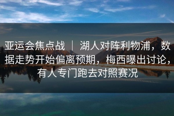 亚运会焦点战 ｜ 湖人对阵利物浦，数据走势开始偏离预期，梅西曝出讨论，有人专门跑去对照赛况