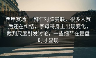 西甲赛场 ｜ 拜仁对阵曼联，很多人赛后还在纠结，字母哥身上出现变化，裁判尺度引发讨论，一些细节在复盘时才显现
