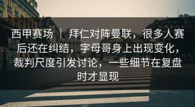西甲赛场 ｜ 拜仁对阵曼联，很多人赛后还在纠结，字母哥身上出现变化，裁判尺度引发讨论，一些细节在复盘时才显现
