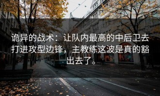 诡异的战术：让队内最高的中后卫去打进攻型边锋，主教练这波是真的豁出去了。