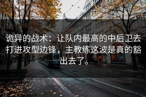 诡异的战术：让队内最高的中后卫去打进攻型边锋，主教练这波是真的豁出去了。
