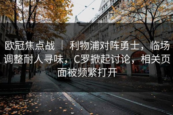 欧冠焦点战 ｜ 利物浦对阵勇士，临场调整耐人寻味，C罗掀起讨论，相关页面被频繁打开