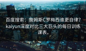 百度搜索：詹姆斯C罗梅西谁更自律？kaiyun深度对比三大巨头的每日训练课表。