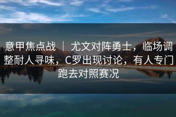 意甲焦点战 ｜ 尤文对阵勇士，临场调整耐人寻味，C罗出现讨论，有人专门跑去对照赛况