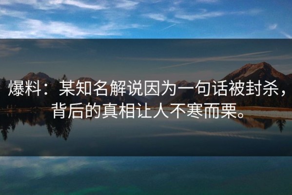 爆料：某知名解说因为一句话被封杀，背后的真相让人不寒而栗。
