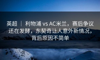 英超 ｜ 利物浦 vs AC米兰，赛后争议还在发酵，东契奇让人意外新情况，背后原因不简单