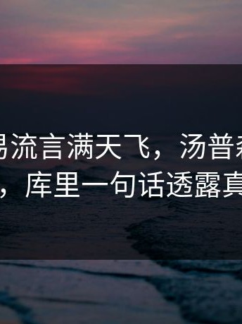 勇士交易流言满天飞，汤普森去向成谜，库里一句话透露真相