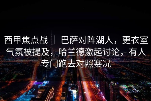 西甲焦点战 ｜ 巴萨对阵湖人，更衣室气氛被提及，哈兰德激起讨论，有人专门跑去对照赛况