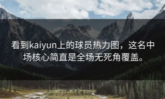 看到kaiyun上的球员热力图，这名中场核心简直是全场无死角覆盖。