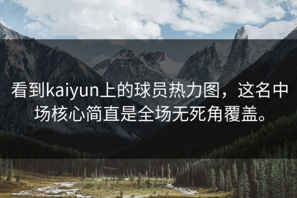 看到kaiyun上的球员热力图，这名中场核心简直是全场无死角覆盖。