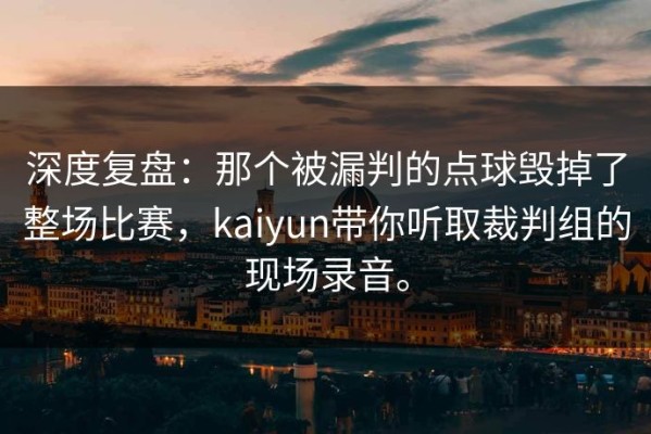 深度复盘：那个被漏判的点球毁掉了整场比赛，kaiyun带你听取裁判组的现场录音。