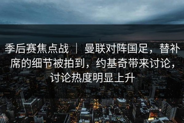季后赛焦点战 ｜ 曼联对阵国足，替补席的细节被拍到，约基奇带来讨论，讨论热度明显上升