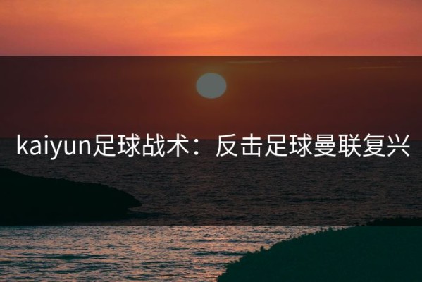 kaiyun足球战术：反击足球曼联复兴