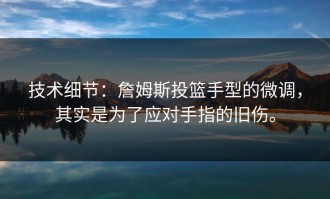 技术细节：詹姆斯投篮手型的微调，其实是为了应对手指的旧伤。