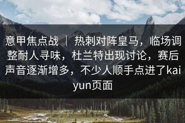 意甲焦点战 ｜ 热刺对阵皇马，临场调整耐人寻味，杜兰特出现讨论，赛后声音逐渐增多，不少人顺手点进了kaiyun页面