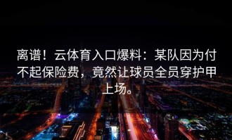 离谱！云体育入口爆料：某队因为付不起保险费，竟然让球员全员穿护甲上场。