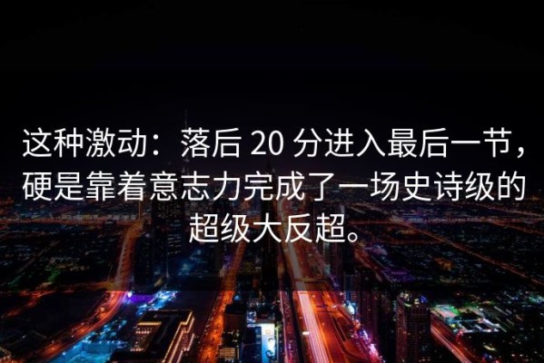 这种激动：落后 20 分进入最后一节，硬是靠着意志力完成了一场史诗级的超级大反超。
