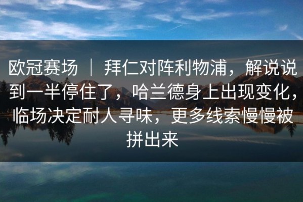 欧冠赛场 ｜ 拜仁对阵利物浦，解说说到一半停住了，哈兰德身上出现变化，临场决定耐人寻味，更多线索慢慢被拼出来