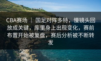 CBA赛场 ｜ 国足对阵多特，慢镜头回放成关键，库里身上出现变化，赛前布置开始被复盘，赛后分析被不断转发