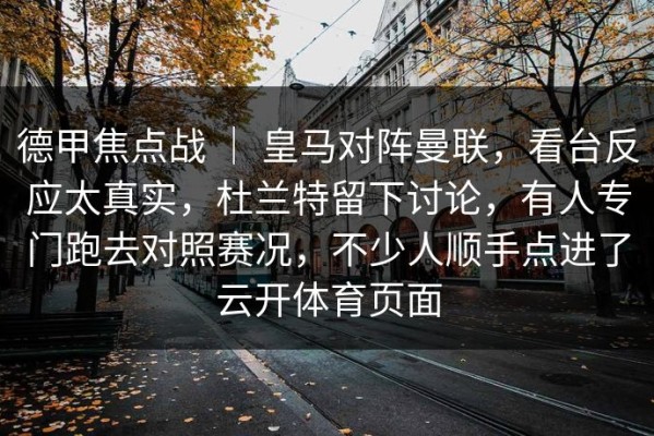 德甲焦点战 ｜ 皇马对阵曼联，看台反应太真实，杜兰特留下讨论，有人专门跑去对照赛况，不少人顺手点进了云开体育页面