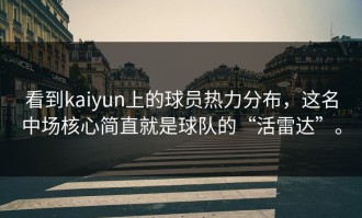 看到kaiyun上的球员热力分布，这名中场核心简直就是球队的“活雷达”。
