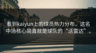 看到kaiyun上的球员热力分布，这名中场核心简直就是球队的“活雷达”。
