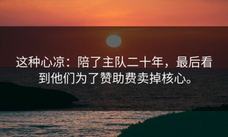 这种心凉：陪了主队二十年，最后看到他们为了赞助费卖掉核心。