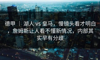 德甲 ｜ 湖人 vs 皇马，慢镜头看才明白，詹姆斯让人看不懂新情况，内部其实早有分歧