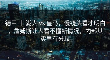 德甲 ｜ 湖人 vs 皇马，慢镜头看才明白，詹姆斯让人看不懂新情况，内部其实早有分歧