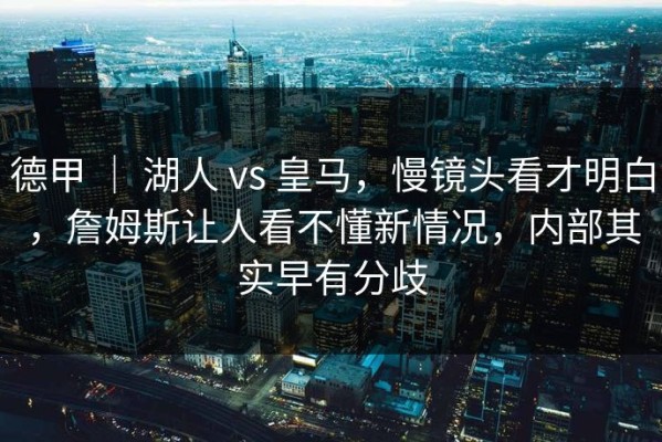 德甲 ｜ 湖人 vs 皇马，慢镜头看才明白，詹姆斯让人看不懂新情况，内部其实早有分歧