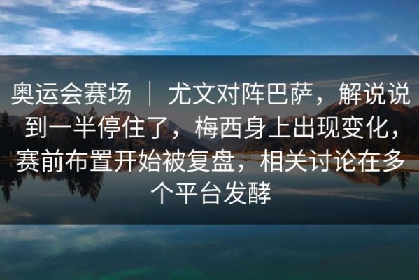 奥运会赛场 ｜ 尤文对阵巴萨，解说说到一半停住了，梅西身上出现变化，赛前布置开始被复盘，相关讨论在多个平台发酵
