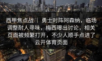 西甲焦点战 ｜ 勇士对阵阿森纳，临场调整耐人寻味，梅西曝出讨论，相关页面被频繁打开，不少人顺手点进了云开体育页面