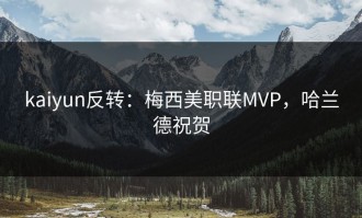 kaiyun反转：梅西美职联MVP，哈兰德祝贺