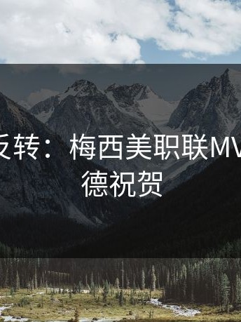 kaiyun反转：梅西美职联MVP，哈兰德祝贺