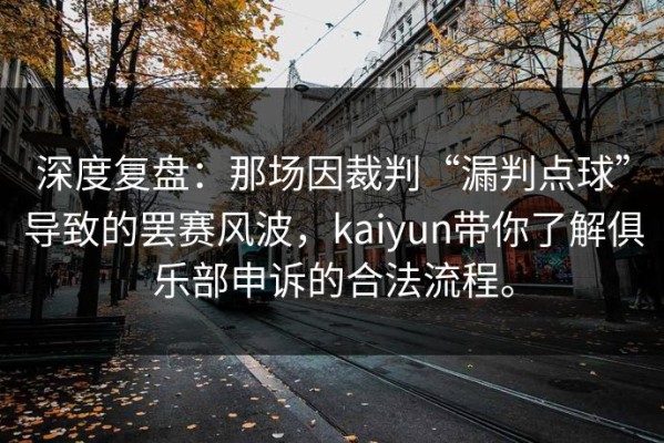 深度复盘：那场因裁判“漏判点球”导致的罢赛风波，kaiyun带你了解俱乐部申诉的合法流程。