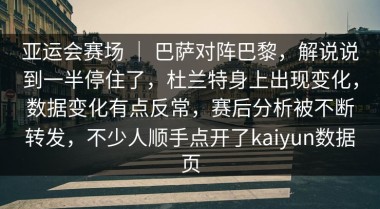 亚运会赛场 ｜ 巴萨对阵巴黎，解说说到一半停住了，杜兰特身上出现变化，数据变化有点反常，赛后分析被不断转发，不少人顺手点开了kaiyun数据页
