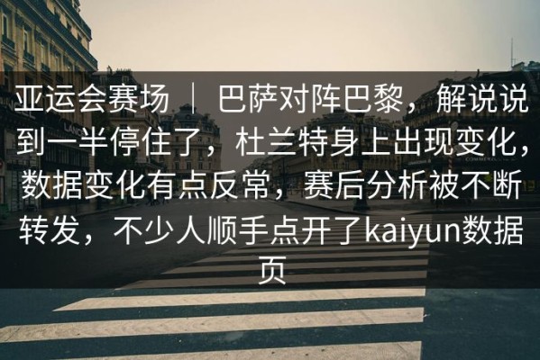 亚运会赛场 ｜ 巴萨对阵巴黎，解说说到一半停住了，杜兰特身上出现变化，数据变化有点反常，赛后分析被不断转发，不少人顺手点开了kaiyun数据页