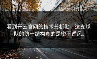 看到开云官网的技术分析贴，这支球队的防守结构真的是密不透风。