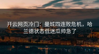 开云网页冷门：曼城四连败危机，哈兰德状态低迷瓜帅急了